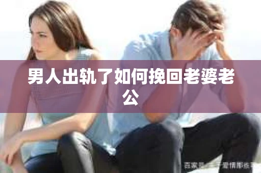 男人出轨了如何挽回老婆老公