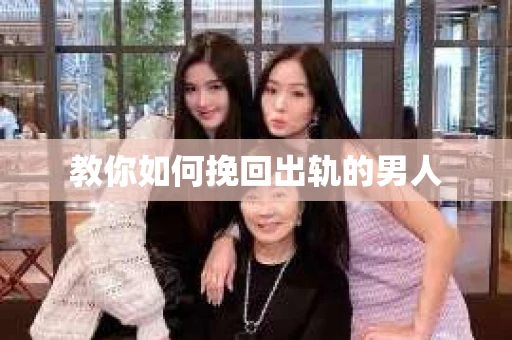 教你如何挽回出轨的男人