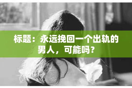 标题：永远挽回一个出轨的男人，可能吗？