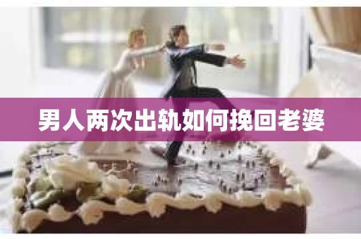 男人两次出轨如何挽回老婆