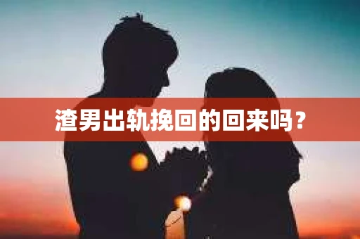 渣男出轨挽回的回来吗？