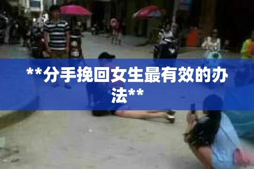 **分手挽回女生最有效的办法**