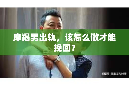 摩羯男出轨，该怎么做才能挽回？