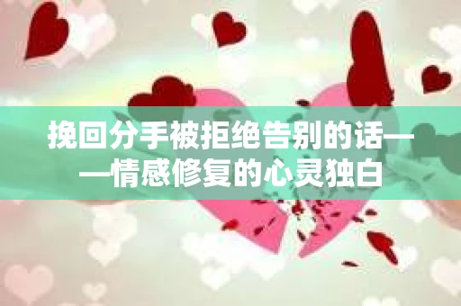 挽回分手被拒绝告别的话——情感修复的心灵独白