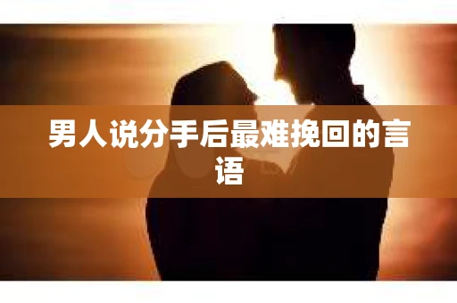 男人说分手后最难挽回的言语