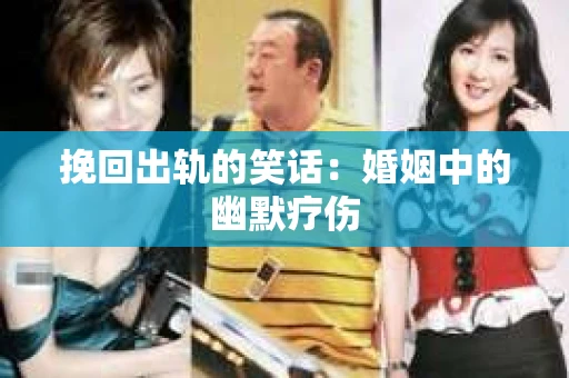 挽回出轨的笑话：婚姻中的幽默疗伤