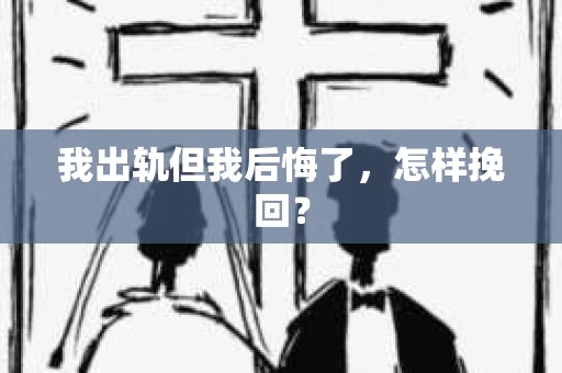 我出轨但我后悔了，怎样挽回？