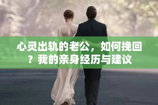 心灵出轨的老公，如何挽回？我的亲身经历与建议