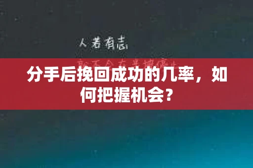 分手后挽回成功的几率，如何把握机会？