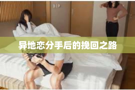 异地恋分手后的挽回之路