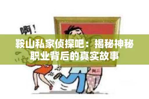鞍山私家侦探吧：揭秘神秘职业背后的真实故事