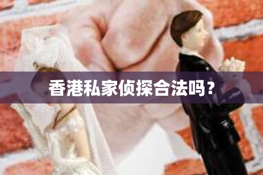 香港私家侦探合法吗？