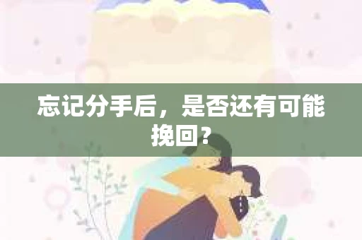 忘记分手后，是否还有可能挽回？