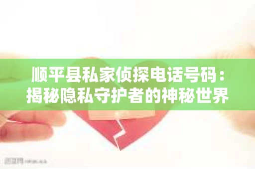 顺平县私家侦探电话号码：揭秘隐私守护者的神秘世界