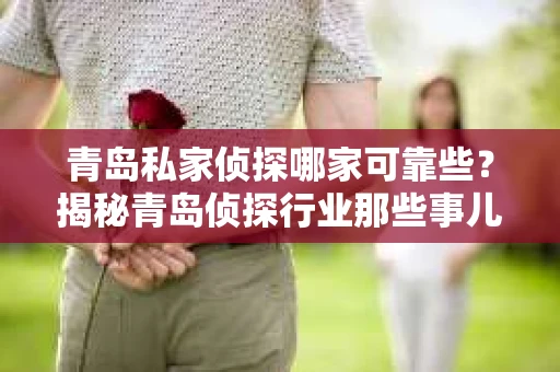 青岛私家侦探哪家可靠些？揭秘青岛侦探行业那些事儿