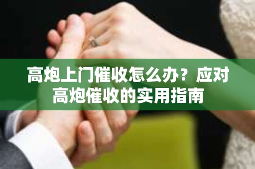 高炮上门催收怎么办？应对高炮催收的实用指南