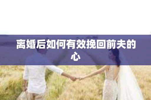 离婚后如何有效挽回前夫的心