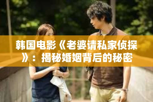 韩国电影《老婆请私家侦探》：揭秘婚姻背后的秘密
