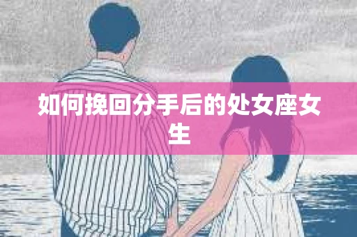 如何挽回分手后的处女座女生