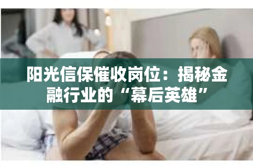 阳光信保催收岗位：揭秘金融行业的“幕后英雄”