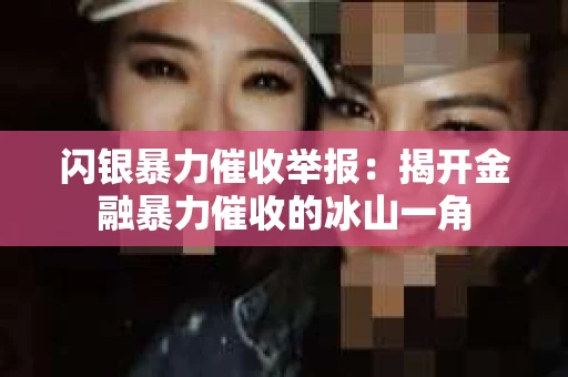 闪银暴力催收举报：揭开金融暴力催收的冰山一角