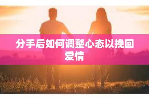 分手后如何调整心态以挽回爱情