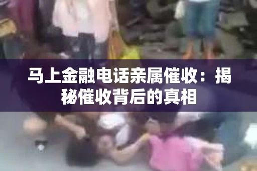 马上金融电话亲属催收：揭秘催收背后的真相