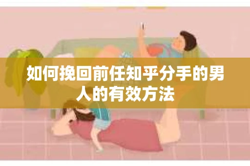 如何挽回前任知乎分手的男人的有效方法