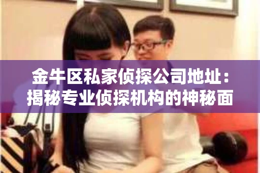 金牛区私家侦探公司地址：揭秘专业侦探机构的神秘面纱