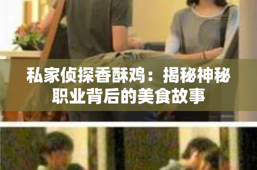 私家侦探香酥鸡：揭秘神秘职业背后的美食故事