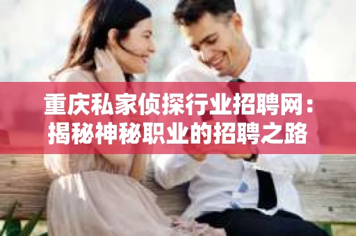 重庆私家侦探行业招聘网：揭秘神秘职业的招聘之路