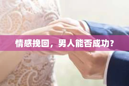 情感挽回，男人能否成功？