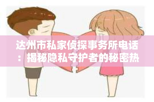 达州市私家侦探事务所电话：揭秘隐私守护者的秘密热线