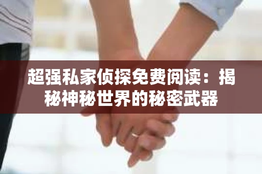 超强私家侦探免费阅读：揭秘神秘世界的秘密武器