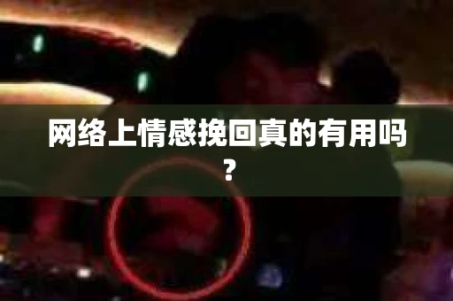 网络上情感挽回真的有用吗？