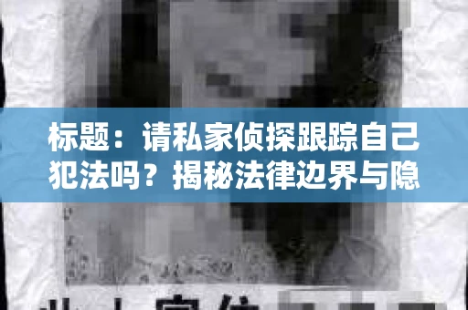 标题：请私家侦探跟踪自己犯法吗？揭秘法律边界与隐私保护