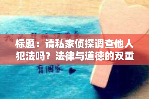 标题：请私家侦探调查他人犯法吗？法律与道德的双重考量
