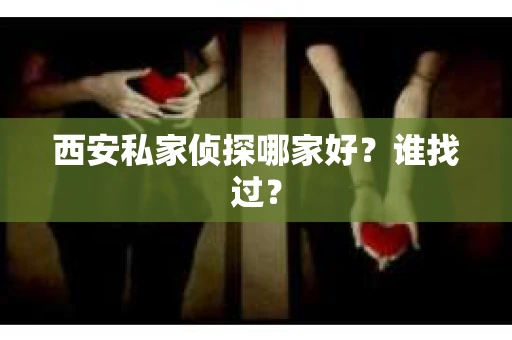 西安私家侦探哪家好？谁找过？