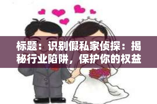 标题：识别假私家侦探：揭秘行业陷阱，保护你的权益