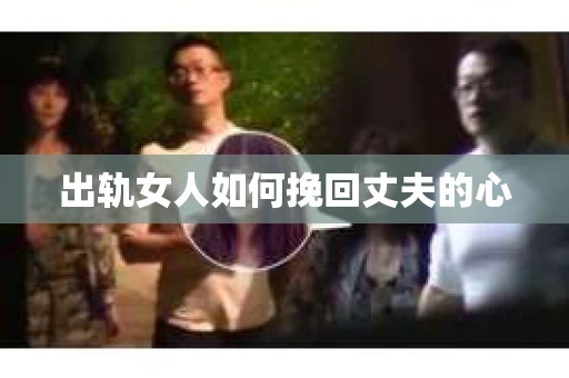 出轨女人如何挽回丈夫的心