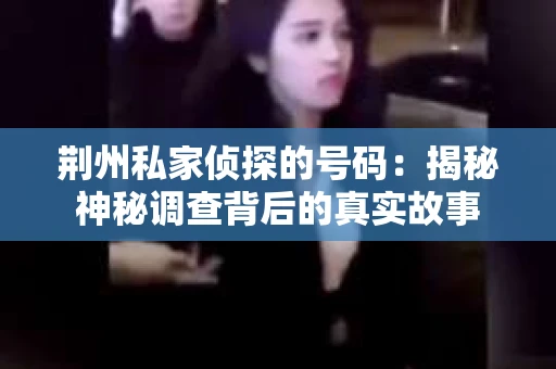 荆州私家侦探的号码：揭秘神秘调查背后的真实故事