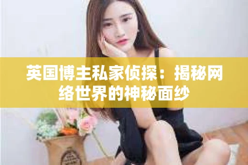 英国博主私家侦探：揭秘网络世界的神秘面纱