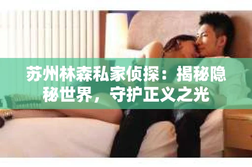 苏州林森私家侦探：揭秘隐秘世界，守护正义之光