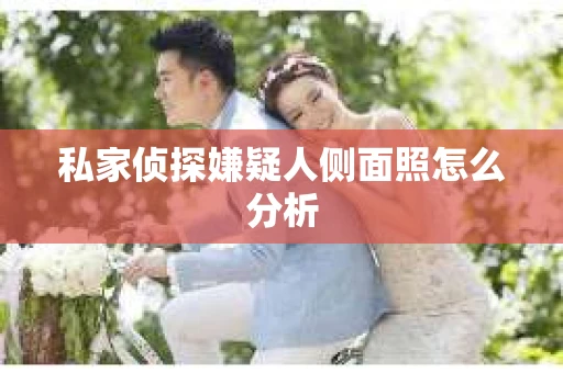 私家侦探嫌疑人侧面照怎么分析
