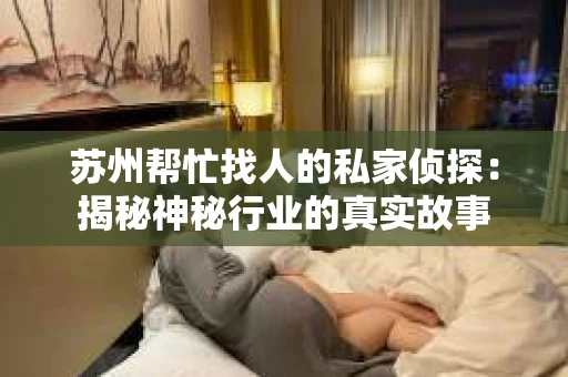 苏州帮忙找人的私家侦探：揭秘神秘行业的真实故事