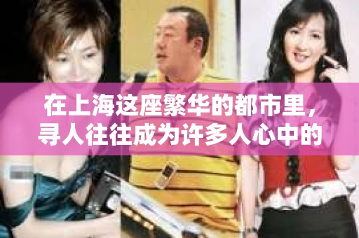 在上海这座繁华的都市里，寻人往往成为许多人心中的一块难解之结。而在这其中，私家侦探的身影便显得格外引人注目。今天，我们就来聊聊“上海 寻人 私家侦探”这个话题。