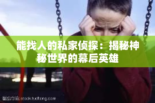 能找人的私家侦探：揭秘神秘世界的幕后英雄