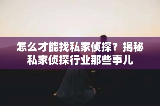 怎么才能找私家侦探？揭秘私家侦探行业那些事儿