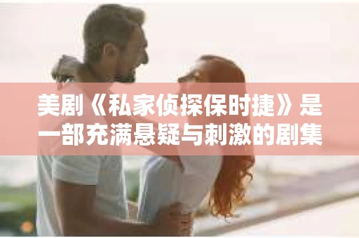 美剧《私家侦探保时捷》是一部充满悬疑与刺激的剧集，讲述了一位私家侦探与他的保时捷跑车之间的传奇故事。这部剧集不仅展现了侦探行业的神秘与刺激，还让观众领略到了保时捷跑车的独特魅力。下面，就让我们一起来了解一下这部美剧的精彩内容吧。