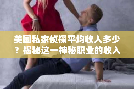 美国私家侦探平均收入多少？揭秘这一神秘职业的收入现状